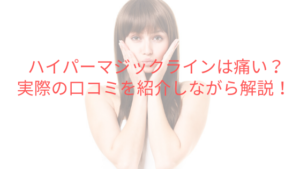 ハイパーマジックラインは痛い？実際の口コミを紹介しながら解説！