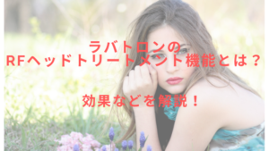 ラバトロンのRFヘッドトリートメント機能とは？効果などを解説！