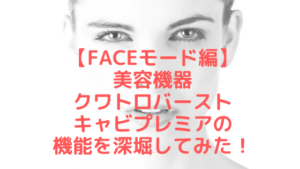 【Faceモード編】美容機器クワトロバーストキャビプレミア機能を深堀してみた！