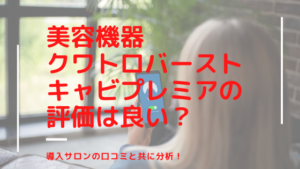クワトロバーストキャビプレミアの評価は良い？導入サロンの口コミを分析！