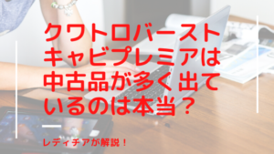 クワトロバーストキャビプレミアは中古品が多く出ているのは本当？