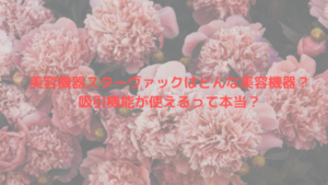 美容機器スターバックはどんな美容機器？吸引機能が使えるって本当？