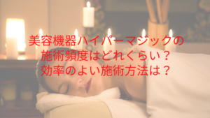 美容機器ハイパーマジックの施術頻度はどれくらい？効率のよい施術方法は？