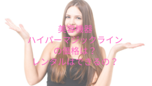 美容機器ハイパーマジックラインの価格は？レンタルはできるの？