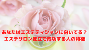 あなたはエステティシャンに向いてる？エステサロン独立で成功する人の特徴