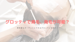 グロッティで育毛、発毛が可能？男性客もターゲットにできるグロッティを紹介！