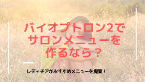 バイオプトロン2でサロンメニューを作るなら？おすすめメニューを提案