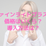 ファインライトプラスの価格はいくら？導入方法は？