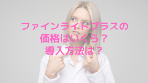 ファインライトプラスの価格はいくら？導入方法は？