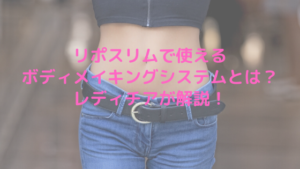 リポスリムで使えるボディメイキングシステムとは？レディチアが解説！