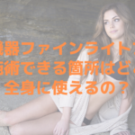 美容機器ファインライトプラスで施術できる箇所はどこ？全身に使えるの？