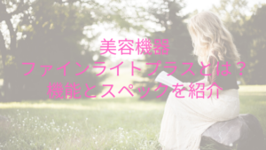 美容機器ファインライトプラスとは？機能とスペックを紹介