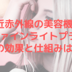 近赤外線の美容機器ファインライトプラスの効果と仕組みは？