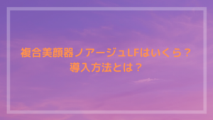 複合美顔器ノアージュLFはいくら？導入方法とは？