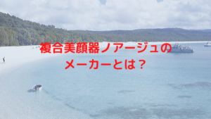 複合美顔器ノアージュのメーカーとは？
