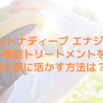 フォルトナディープ エナジーの多機能トリートメントを最大限に活かす方法は？