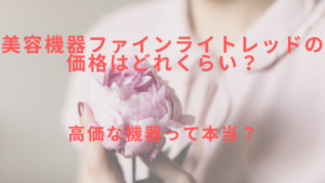 美容機器ファインライトレッドの価格はどれくらい？高価な機器って本当？