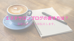 エステサロンブログの書き方は？重要なポイントお伝えします。
