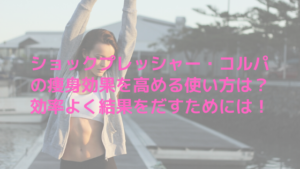 ショックプレッシャー・コルパの痩身効果を高める使い方は？効率よく結果をだすためには！