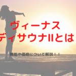 ヴィーナスボディサウナⅡとは？機能や価格について解説!!