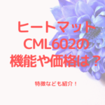 ヒートマットCML602の機能や価格は？特徴なども紹介！