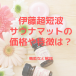 伊藤超短波サウナマットの価格や特徴は？機能など解説