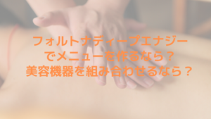 フォルトナディープ エナジーでメニューを作るなら？美容機器を組み合わせるなら？