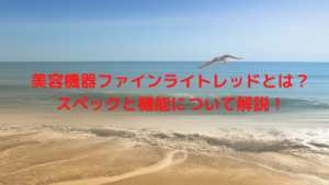 美容機器ファインライトレッドとは？スペックと機能について解説！