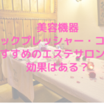 美容機器ショックプレッシャー・コルパ、おすすめのエステサロンは？効果はある？