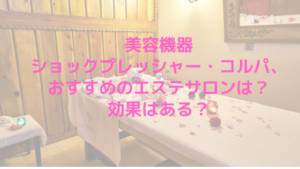 美容機器ショックプレッシャー・コルパ、おすすめのエステサロンは？効果はある？