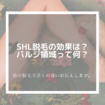 SHR脱毛の効果は?バルジ領域って何?他の脱毛方法との違いお伝えします。