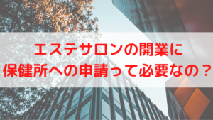 エステサロンの開業に保健所への申請って必要なの？