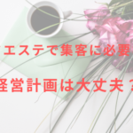 【セルフエステで集客に必要なこと】経営計画は大丈夫?