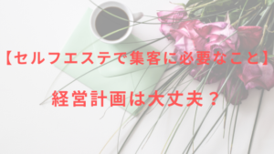 【セルフエステで集客に必要なこと】経営計画は大丈夫？