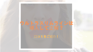 ウルトラスリムラインは導入はアリ？ナシ？口コミをご紹介！