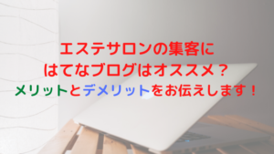 エステサロンの集客にはてなブログはオススメ？メリットとデメリットをお伝えします！