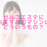 セルフエステにおすすめのマシンはどういうもの？