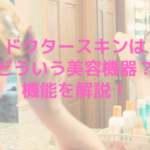 ドクタースキンはどういう美容機器？機能を解説！