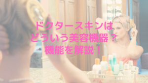 ドクタースキンはどういう美容機器？機能を解説！