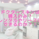 ドクタースキンは購入のみ？レンタルやリースはできるのか？！