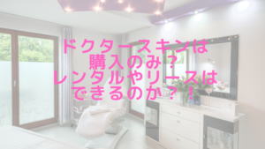 ドクタースキンは購入のみ？レンタルやリースはできるのか？！