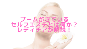 ブームがきているセルフエステとは何か？レディチアが解説！