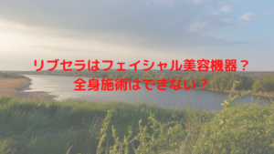リブセラはフェイシャル美容機器？全身施術はできない？