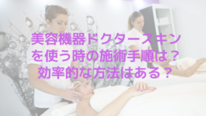 美容機器ドクタースキンを使う時の施術手順は？効率的な方法はある？