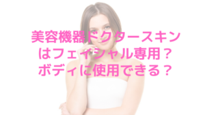 美容機器ドクタースキンケアはフェイシャル専用？ボディに使用できる？