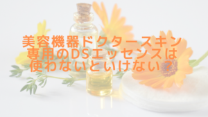 美容機器ドクタースキン専用のDSエッセンスは使わないといけない？