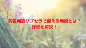 美容機器リブセラで使える機能とは？詳細を解説！