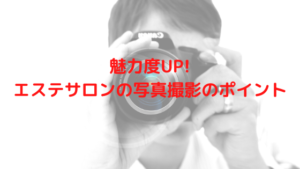 魅力度を上げるエステサロンブログの写真撮影のポイント！写真が変われば印象が変わる