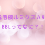脱毛機ルミクスA9のBBLってなに?!
