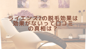 ライエンス2の脱毛効果は？効果がないって口コミの真相は？